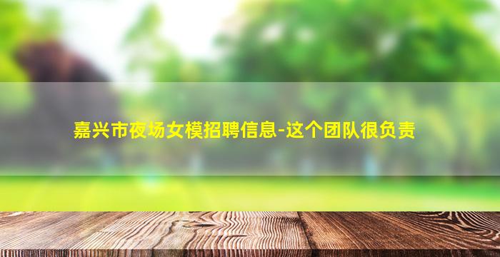 嘉兴市夜场女模招聘信息-这个团队很负责