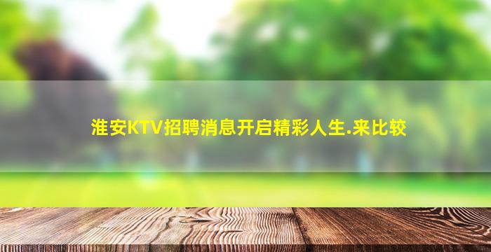 淮安KTV招聘消息开启精彩人生.来比较